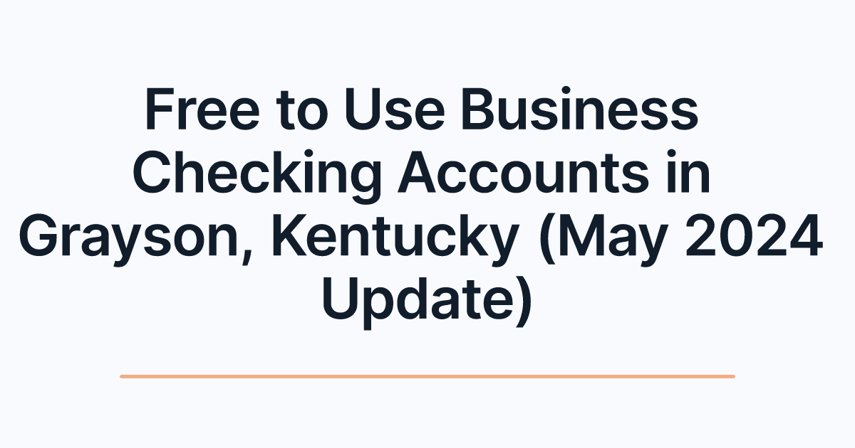 Free to Use Business Checking Accounts in Grayson, Kentucky (May 2024 Update)